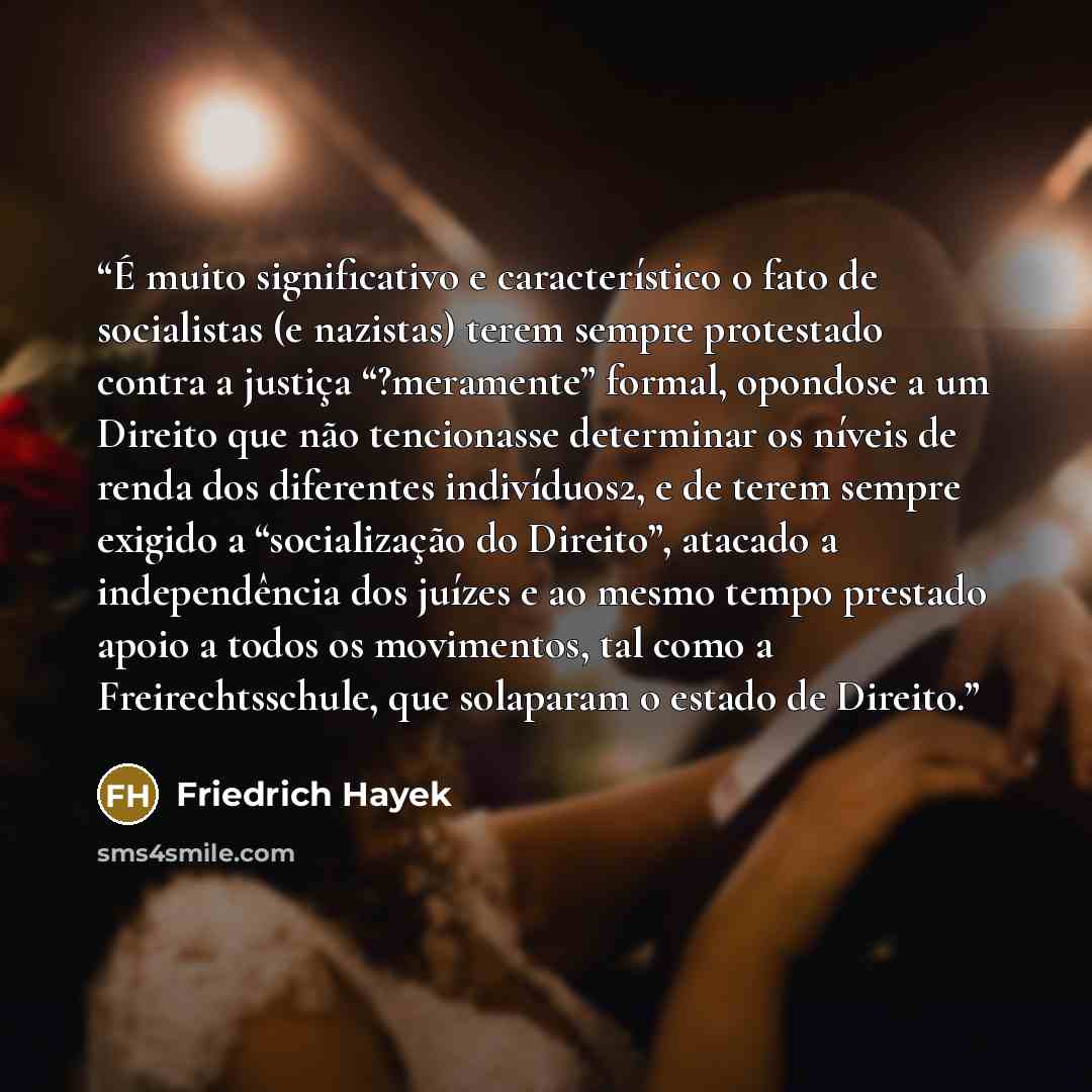 “É muito significativo e característico o fato de socialistas (e nazistas) terem sempre protestado contra a justiça “?meramente” formal, opondose a um Direito que não tencionasse determinar os níveis de renda dos diferentes indivíduos2, e de terem sempre exigido a “socialização do Direito”, atacado…” quote by Friedrich Hayek