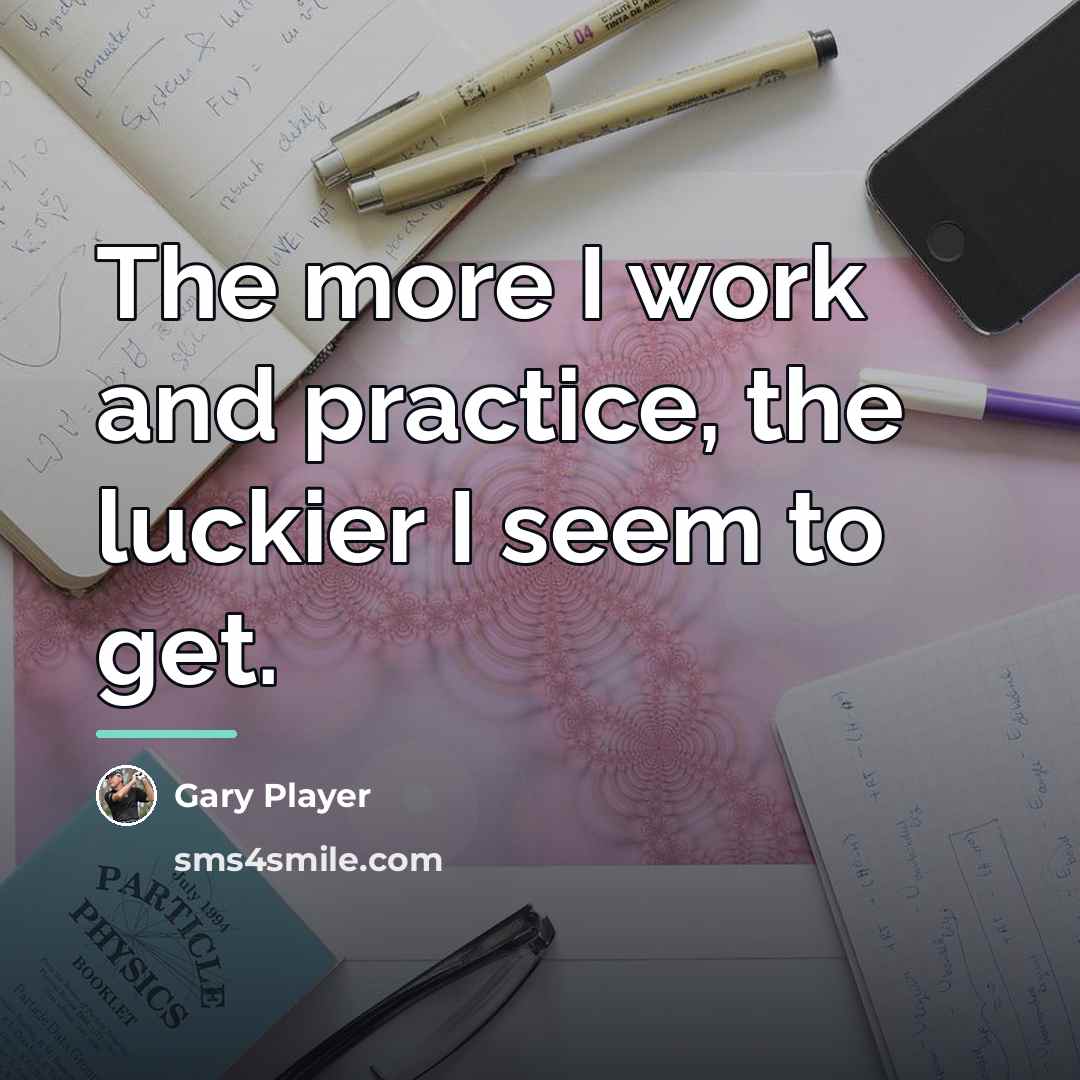 “The more I work and practice, the luckier I seem…” quote by Gary Player