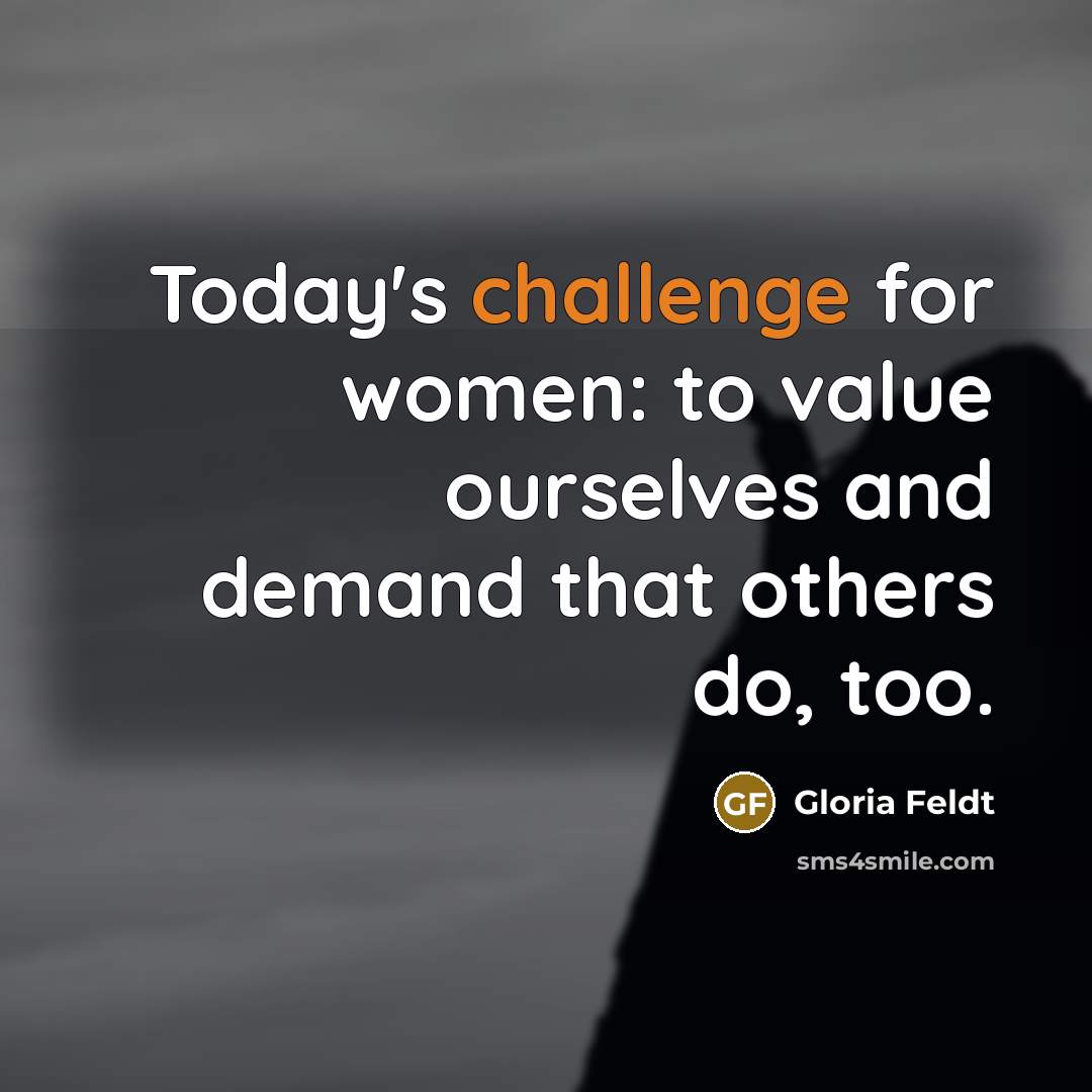 “Today's challenge for women: to value ourselves and demand that…” quote by Gloria Feldt