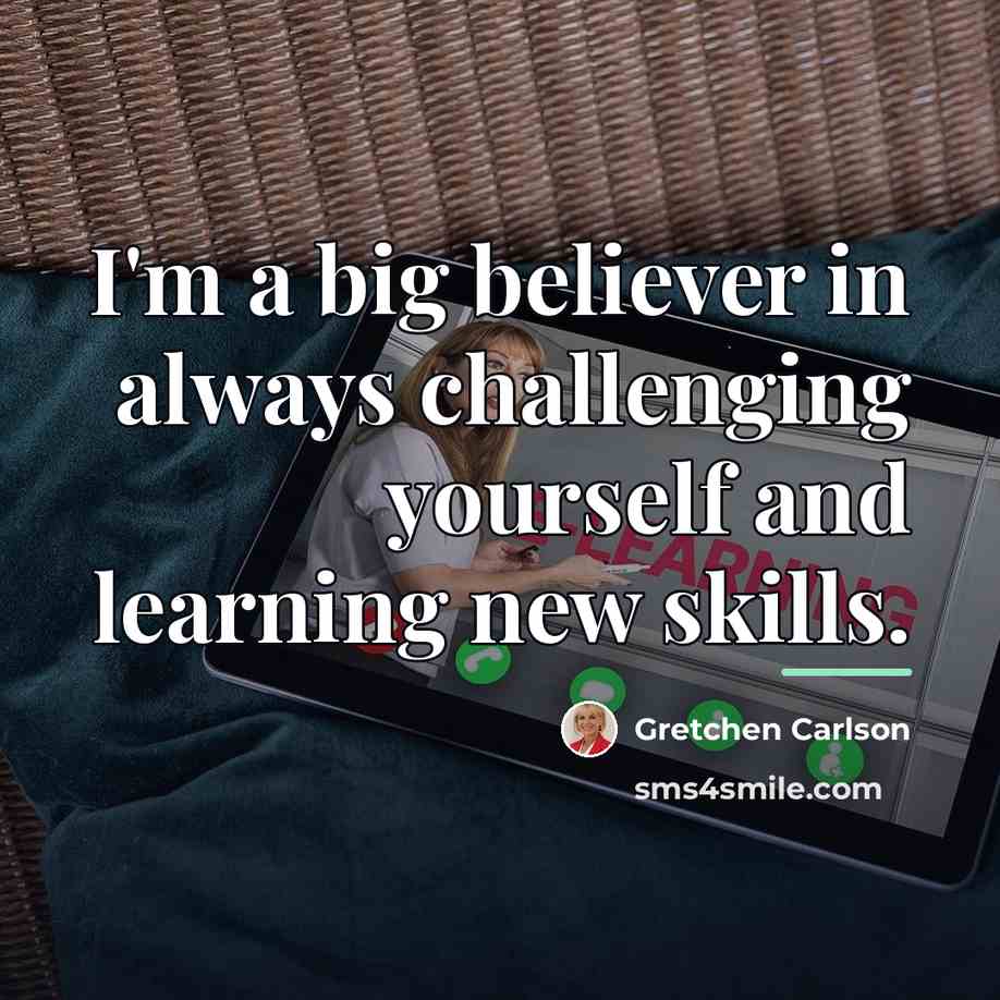 “I'm a big believer in always challenging yourself and learning…” quote by Gretchen Carlson