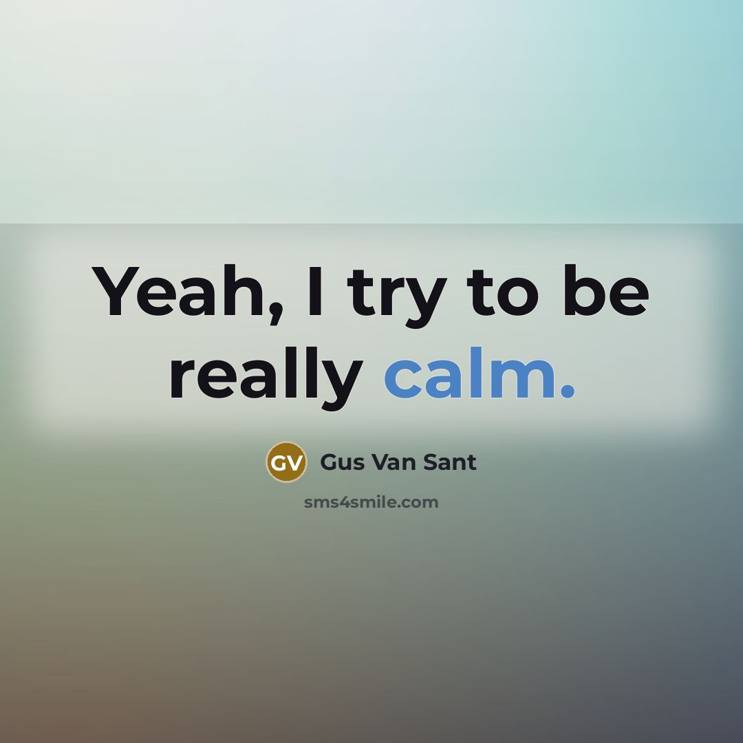 “Yeah, I try to be really calm.…” quote by Gus Van Sant