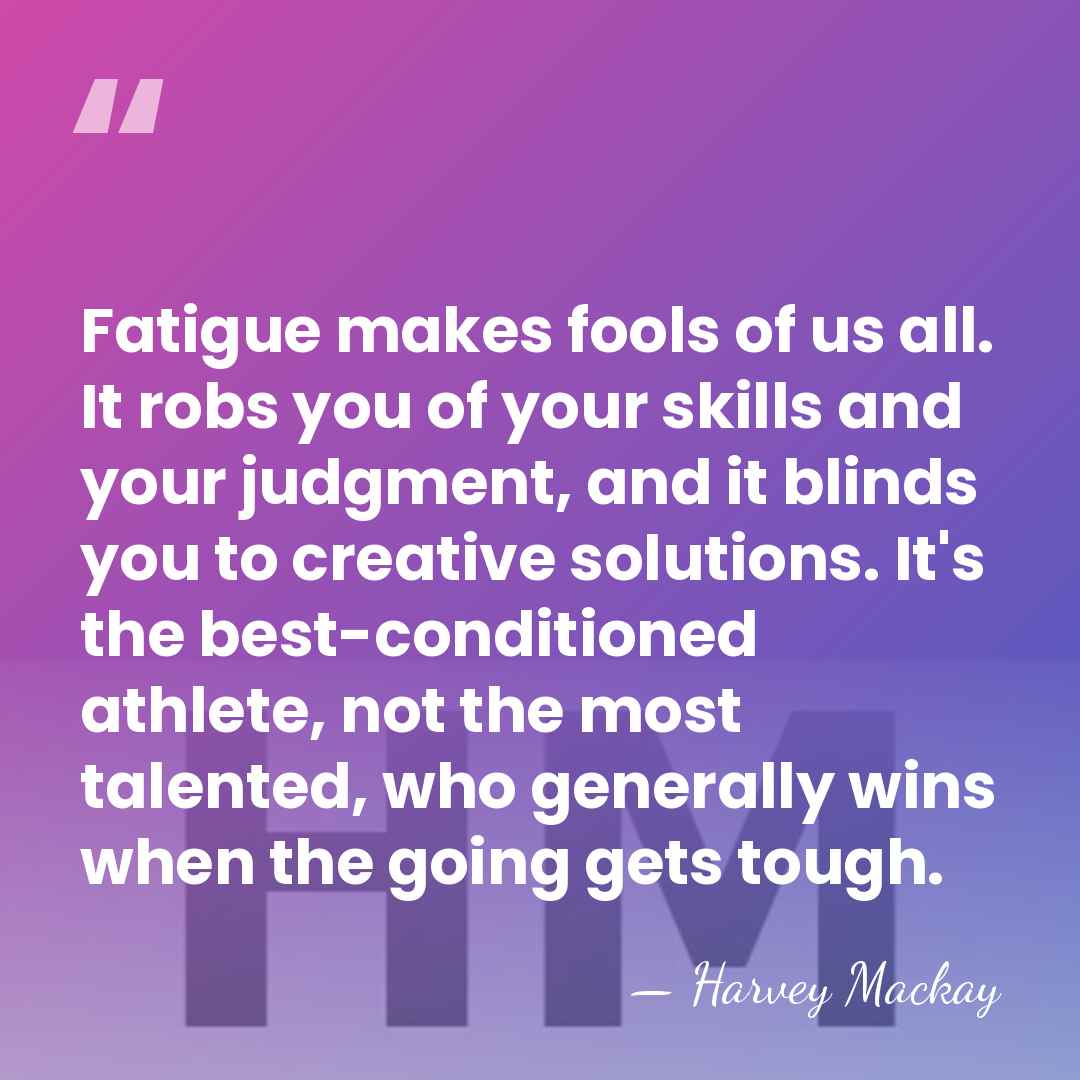 Fatigue makes fools of us all. It robs you of your skills&hellip; - Harvey Mackay