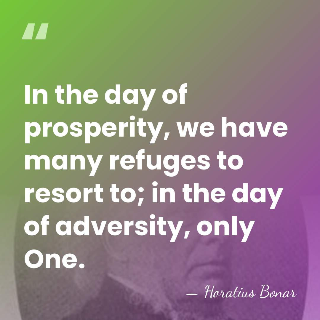 In the day of prosperity, we have many refuges to resort to;&hellip; - Horatius Bonar