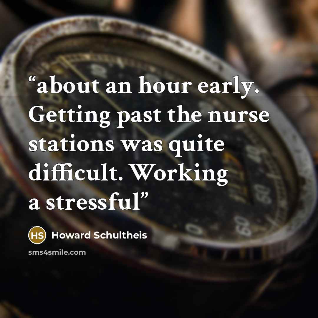 “about an hour early. Getting past the nurse stations was quite difficult. Working a stressful” quote by Howard Schultheis