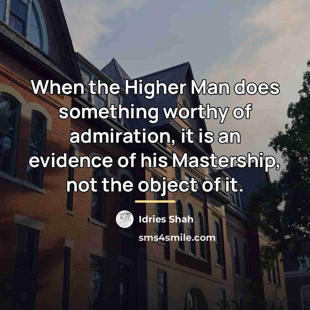 “When the Higher Man does something worthy of admiration, it…” quote by Idries Shah