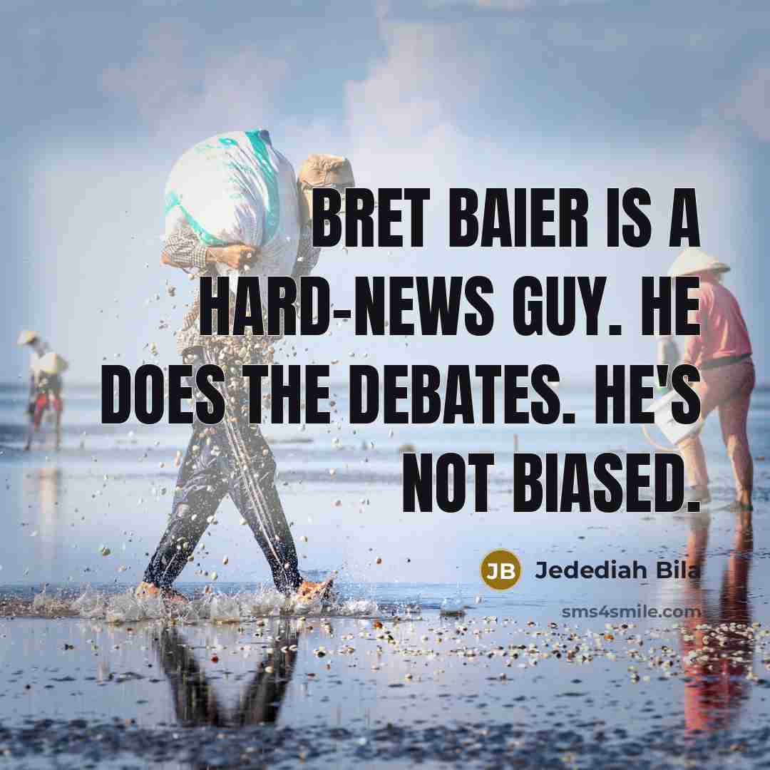“Bret Baier is a hard-news guy. He does the debates.…” quote by Jedediah Bila