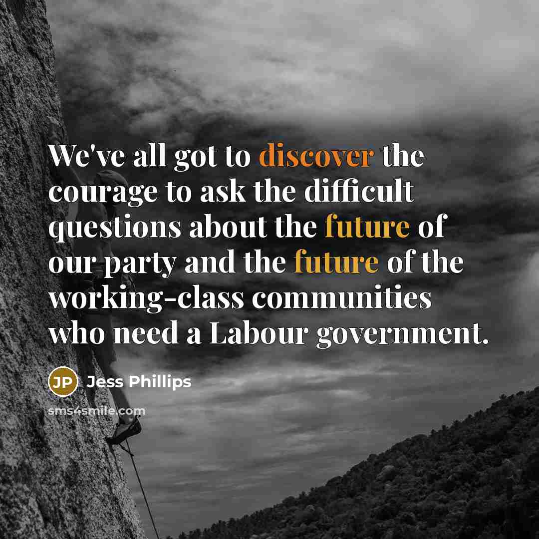 “We've all got to discover the courage to ask the…” quote by Jess Phillips