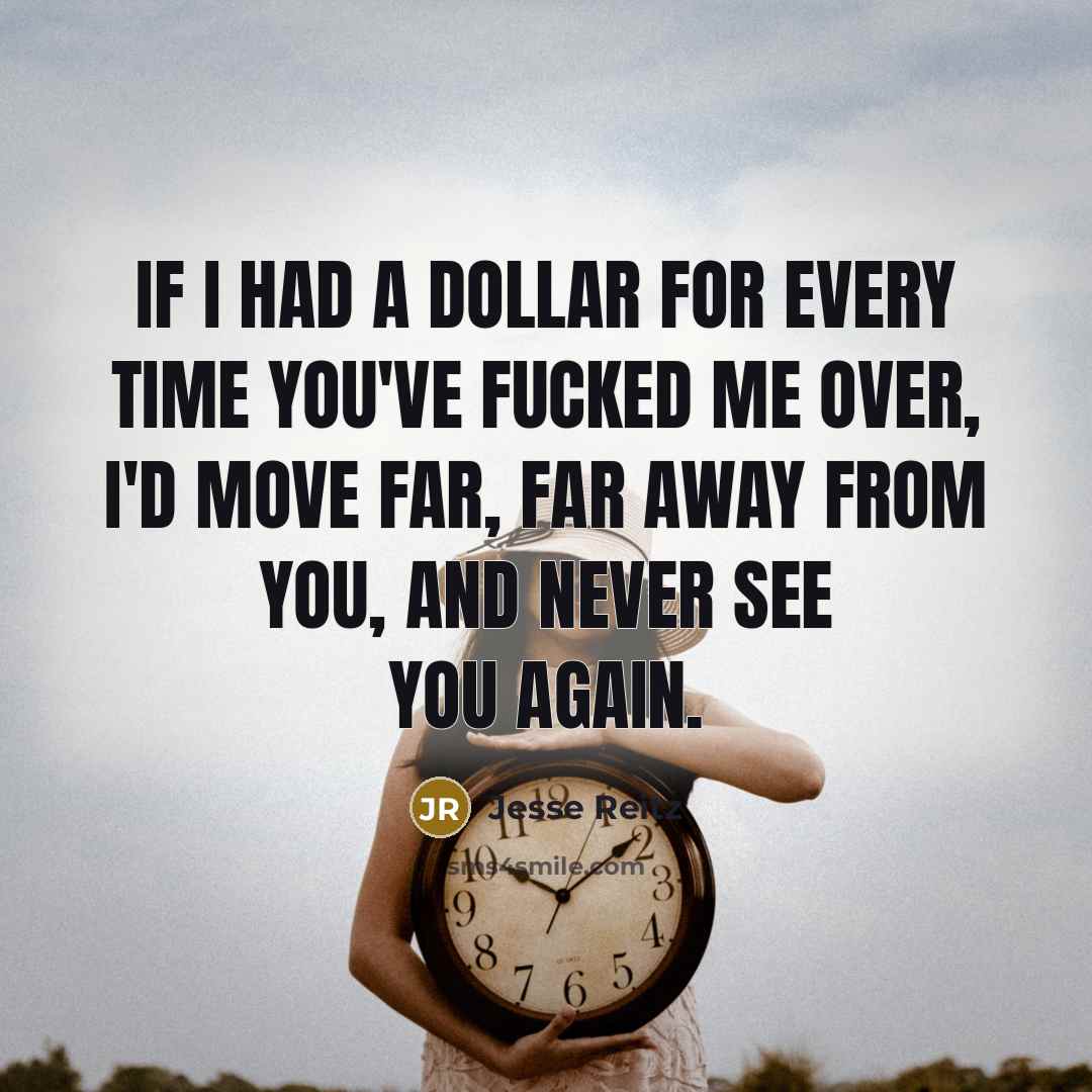 “If I had a dollar for every time you've fucked me over, I'd move far, far away from you, and never see you again.” quote by Jesse Reitz