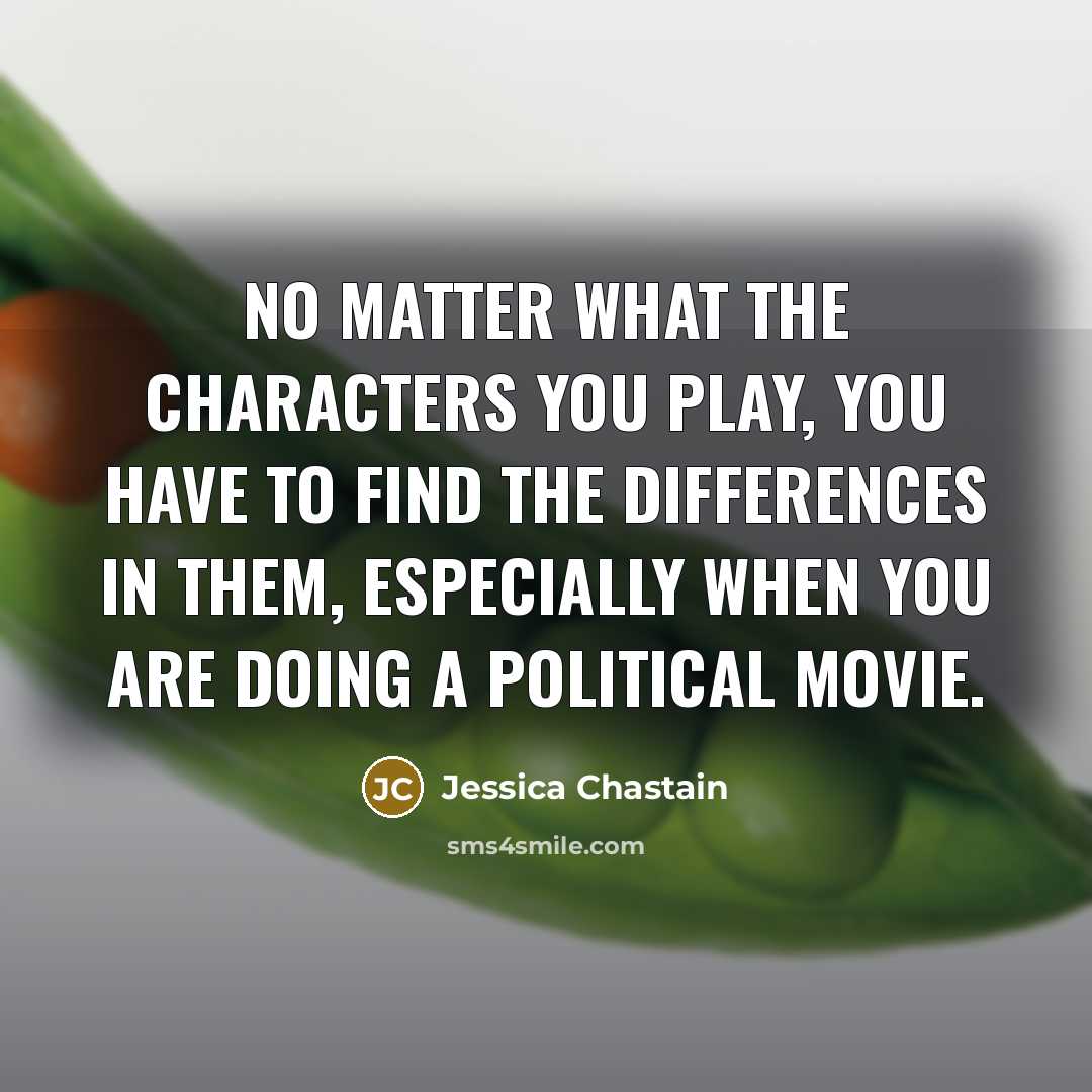 “No matter what the characters you play, you have to…” quote by Jessica Chastain