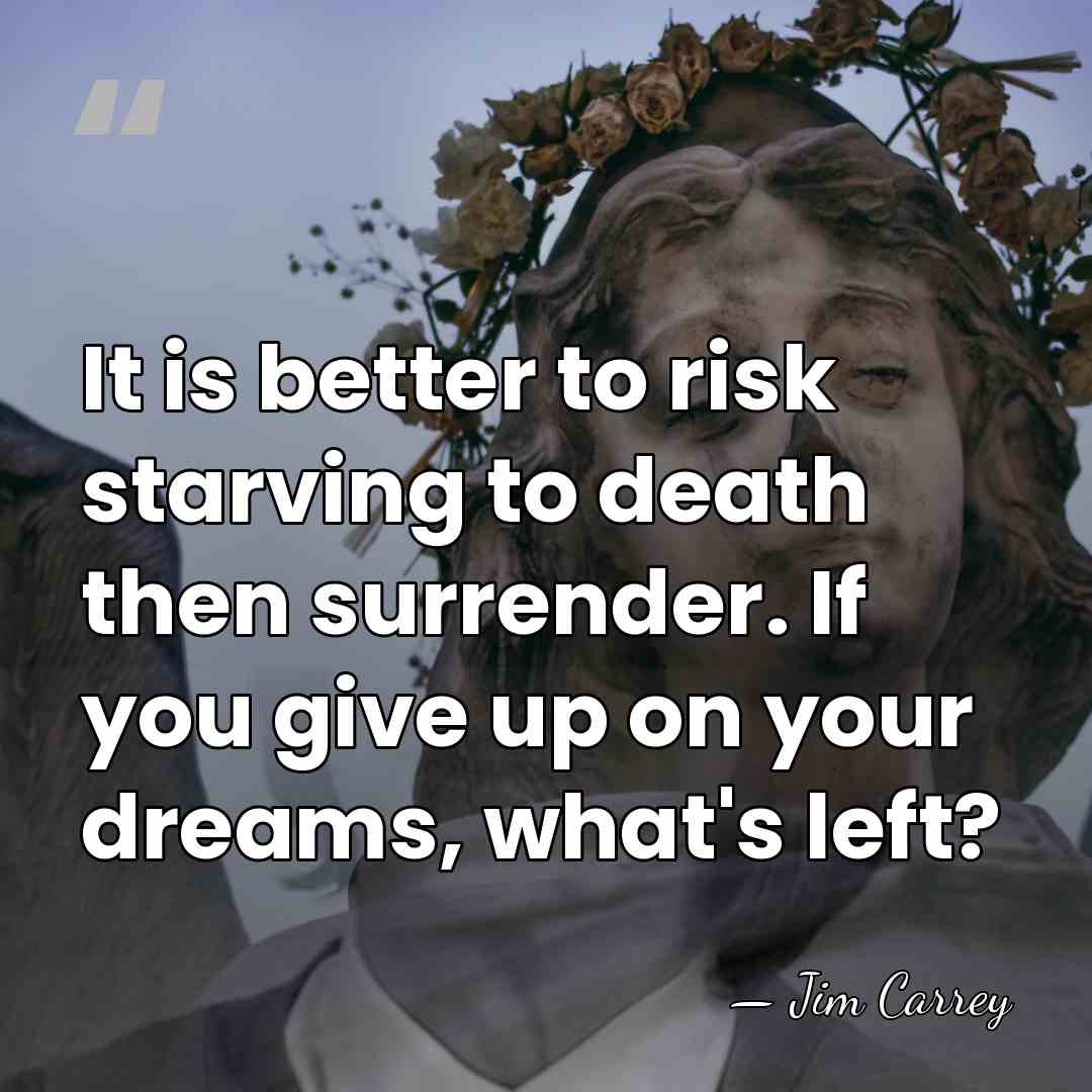 It is better to risk starving to death then surrender. If you&hellip; - Jim Carrey