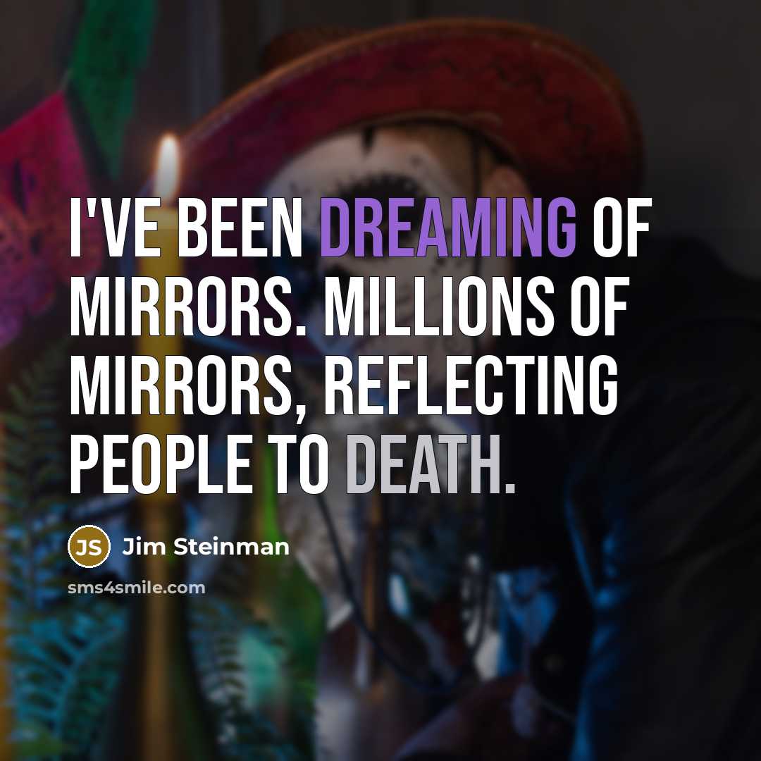 “I've been dreaming of mirrors. Millions of mirrors, reflecting people…” quote by Jim Steinman