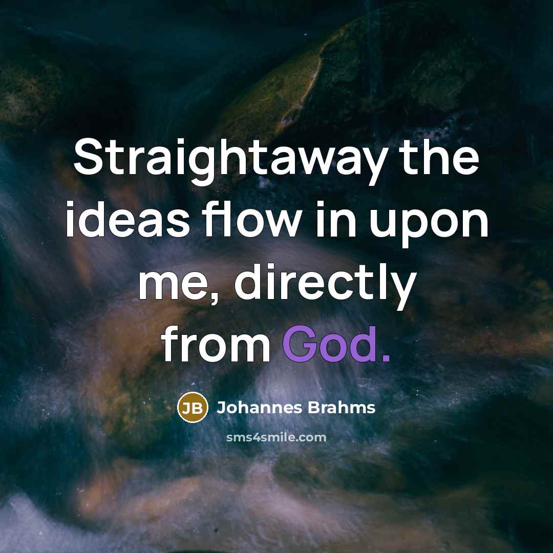 “Straightaway the ideas flow in upon me, directly from God.…” quote by Johannes Brahms
