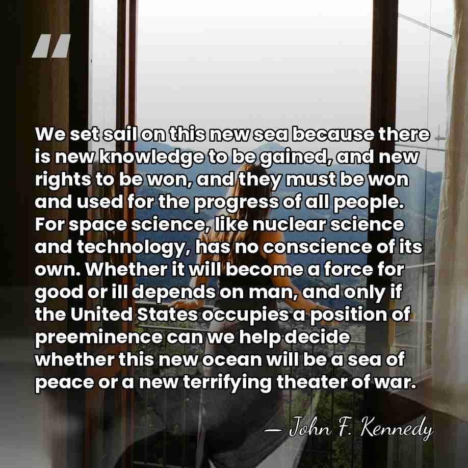 We set sail on this new sea because there is new knowledge&hellip; - John F. Kennedy