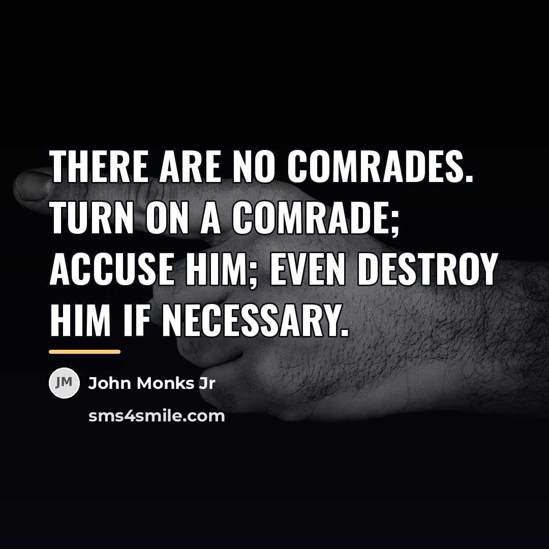 “There are no comrades. Turn on a comrade; accuse him;…” quote by John Monks Jr