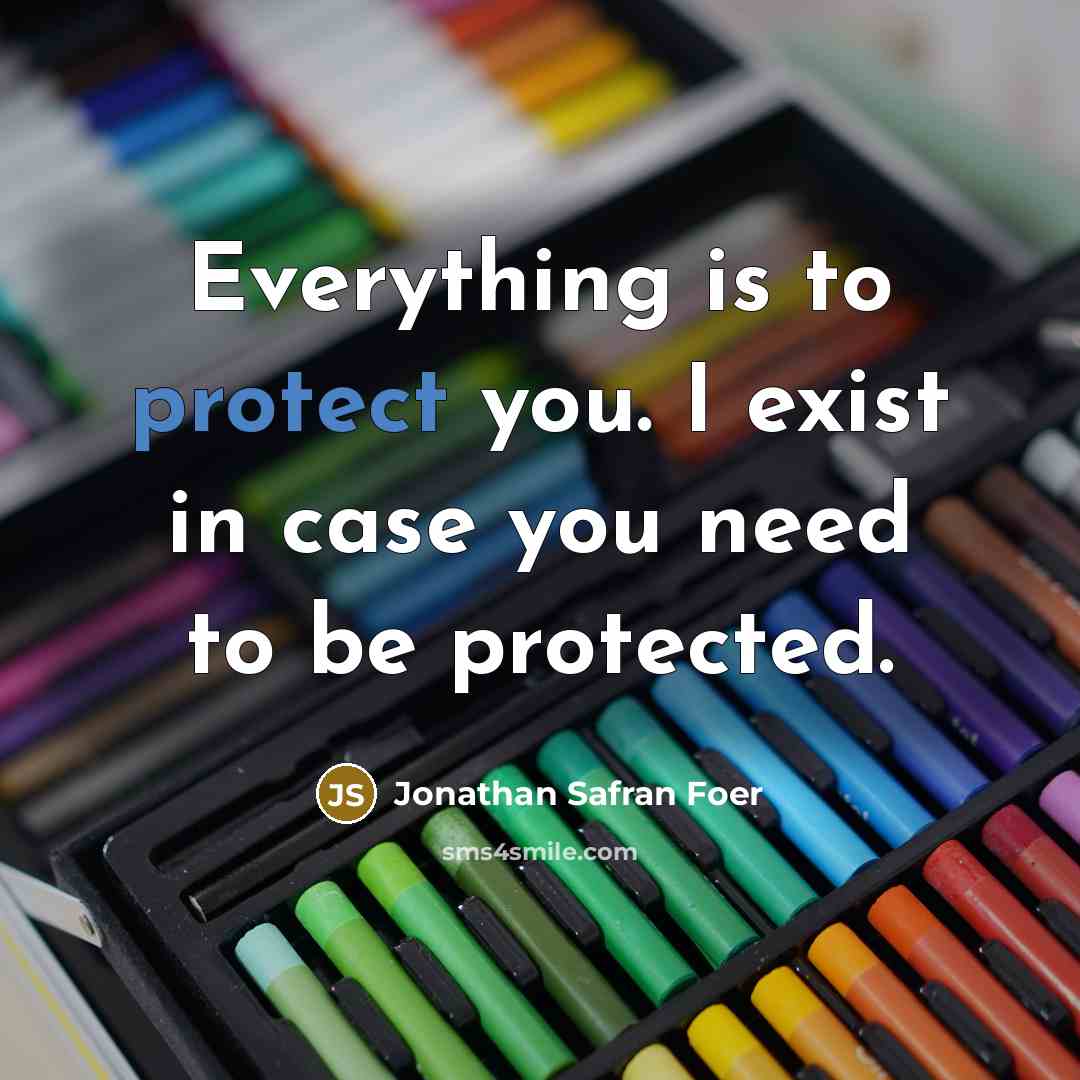 “Everything is to protect you. I exist in case you…” quote by Jonathan Safran Foer