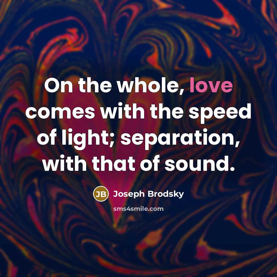 “On the whole, love comes with the speed of light;…” quote by Joseph Brodsky