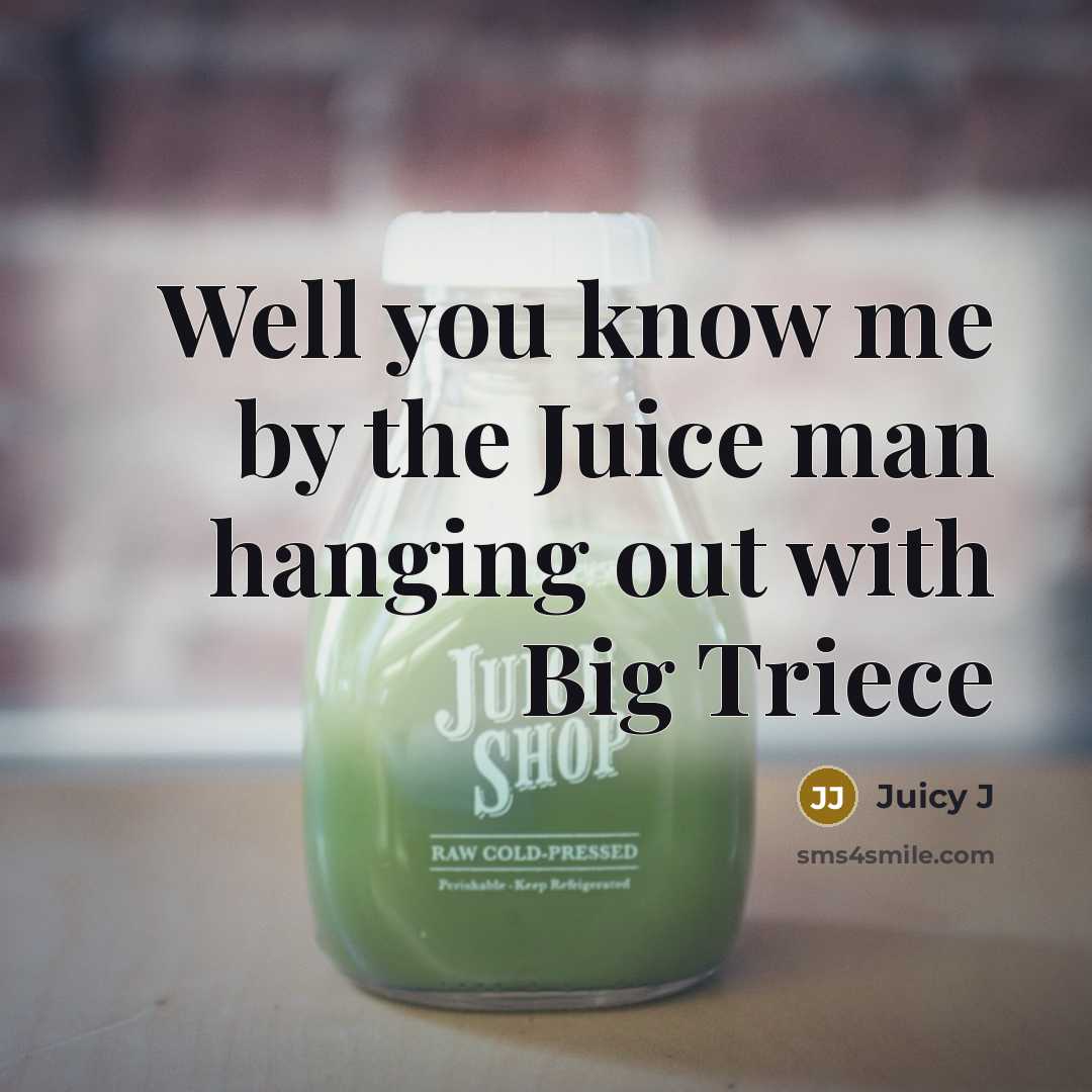 “Well you know me by the Juice man hanging out with Big Triece” quote by Juicy J
