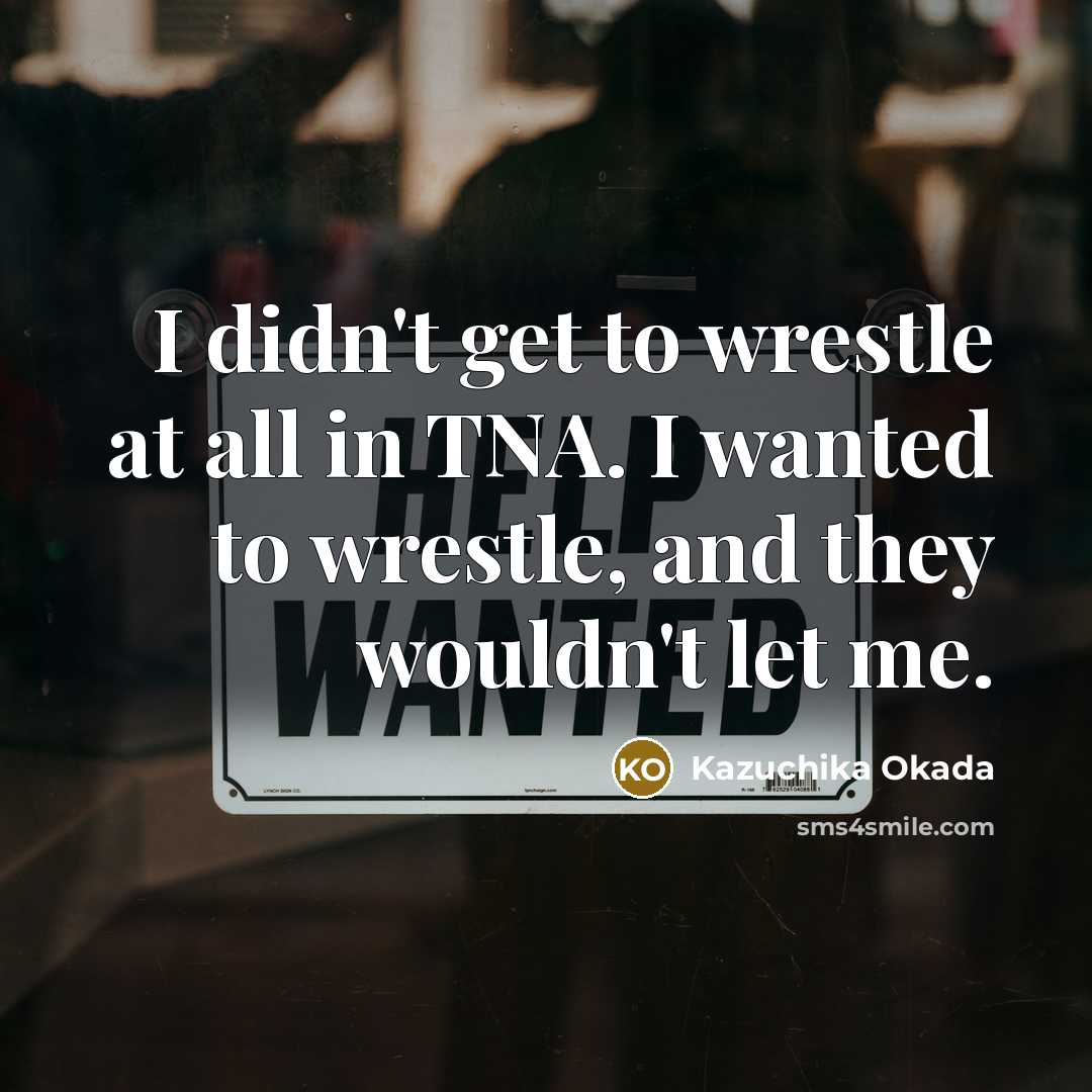 “I didn't get to wrestle at all in TNA. I…” quote by Kazuchika Okada