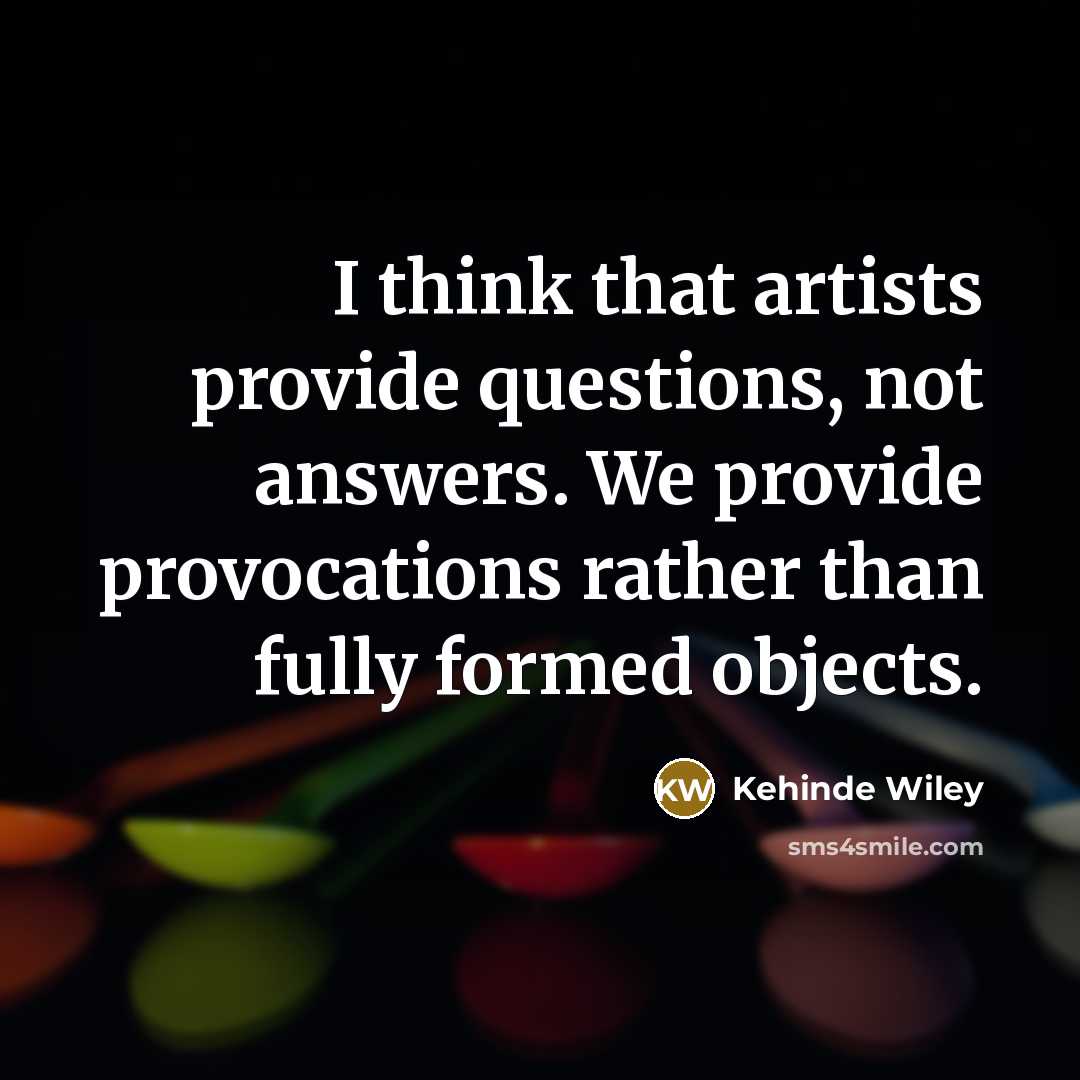 “I think that artists provide questions, not answers. We provide…” quote by Kehinde Wiley