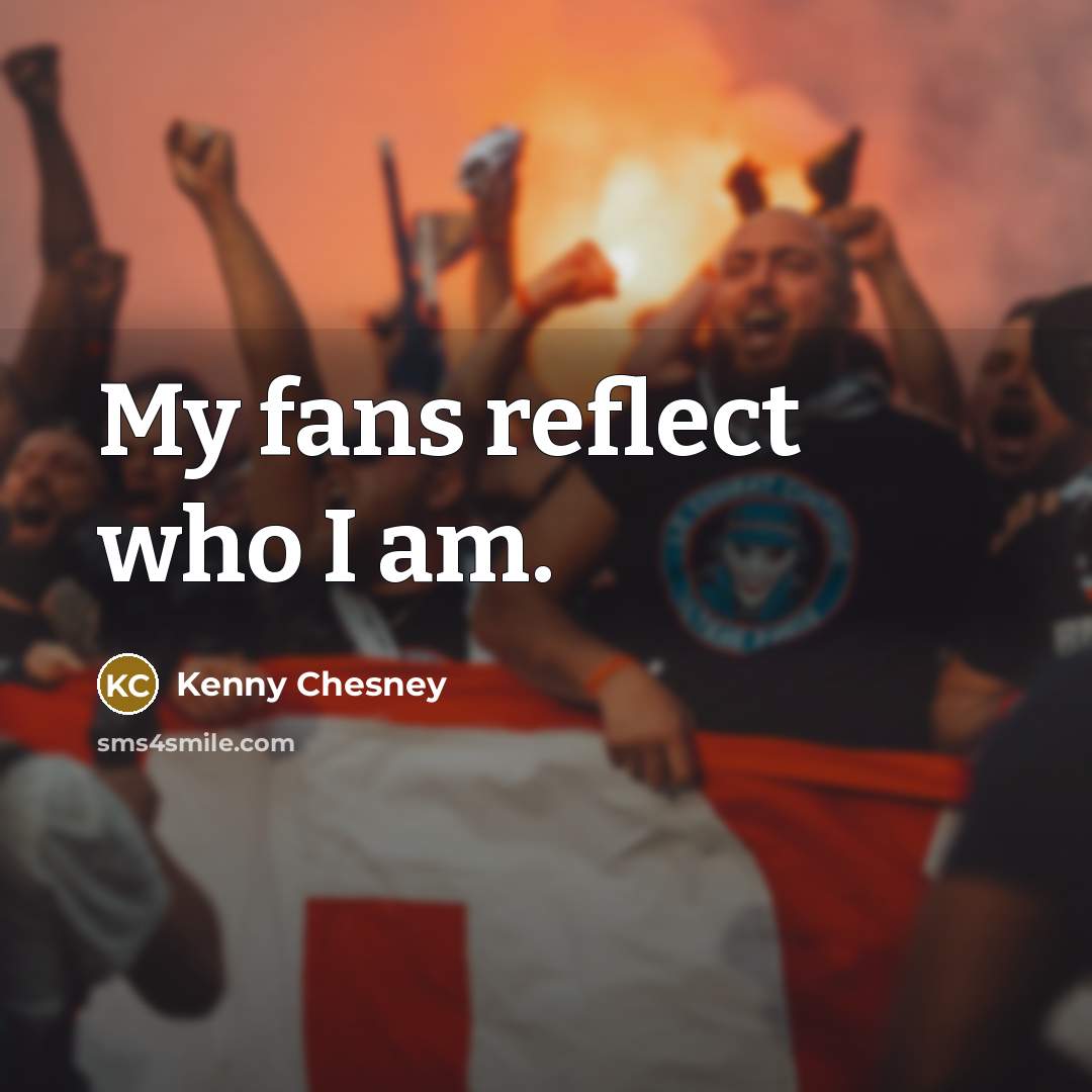 “My fans reflect who I am.…” quote by Kenny Chesney