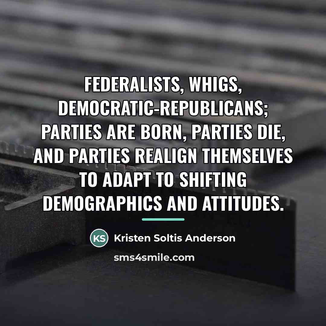 “Federalists, Whigs, Democratic-Republicans; parties are born, parties die, and parties…” quote by Kristen Soltis Anderson