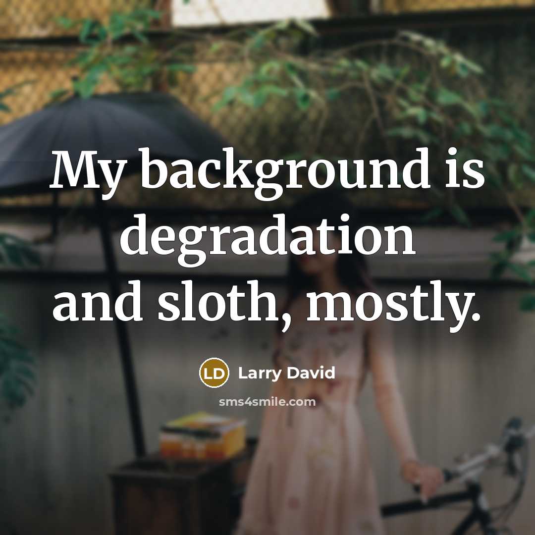 “My background is degradation and sloth, mostly.…” quote by Larry David