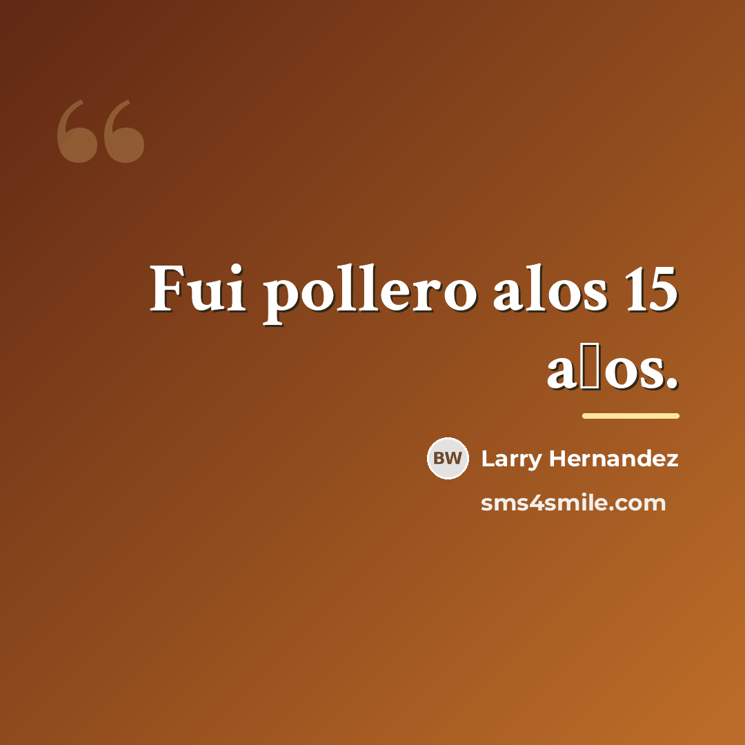 “Fui pollero alos 15 a�os.…” quote by Larry Hernandez