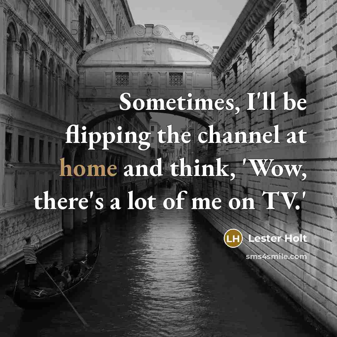 “Sometimes, I'll be flipping the channel at home and think,…” quote by Lester Holt