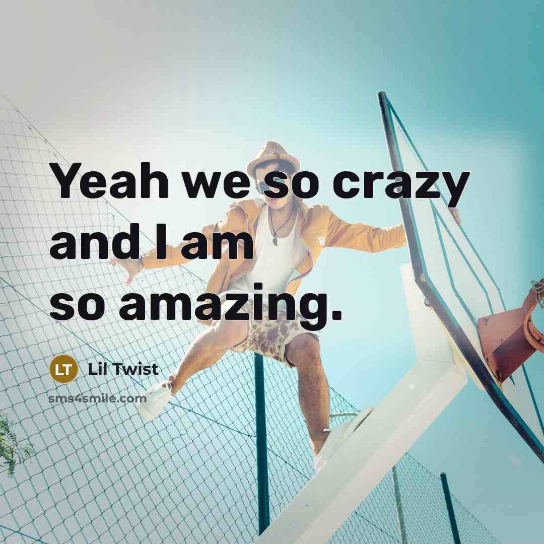 “Yeah we so crazy and I am so amazing.” quote by Lil Twist