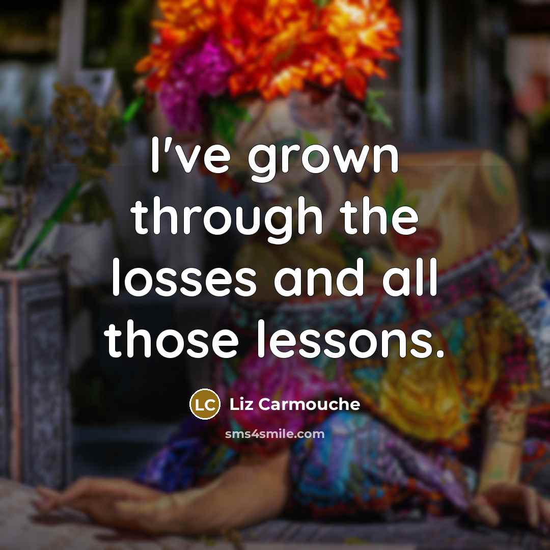 “I've grown through the losses and all those lessons.…” quote by Liz Carmouche