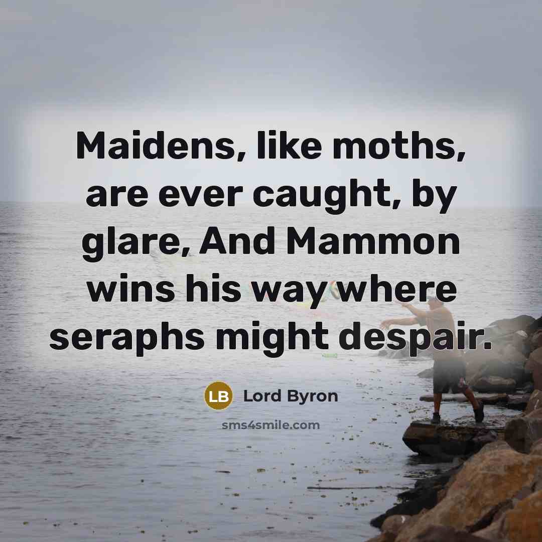 “Maidens, like moths, are ever caught, by glare, And Mammon…” quote by Lord Byron