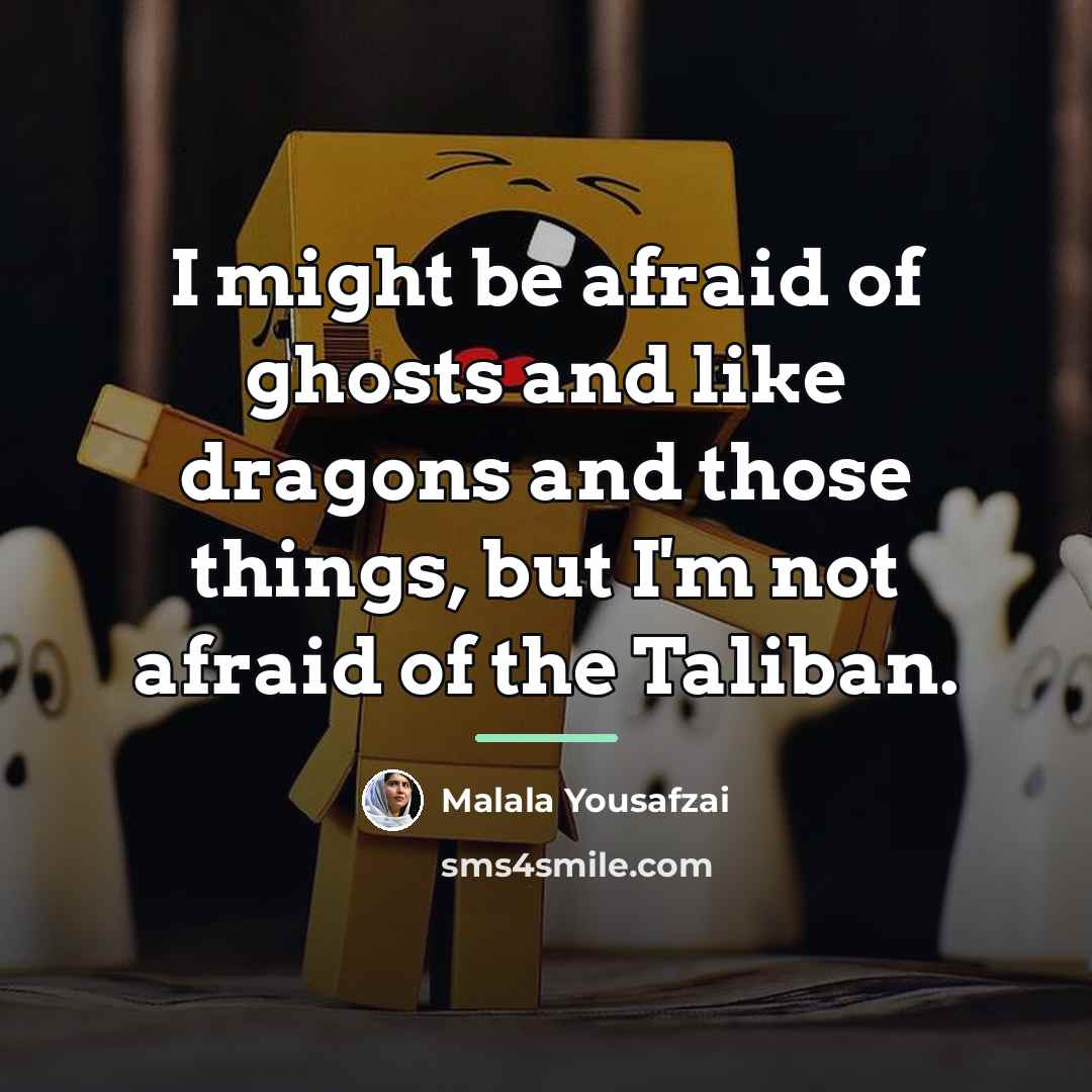 “I might be afraid of ghosts and like dragons and…” quote by Malala Yousafzai