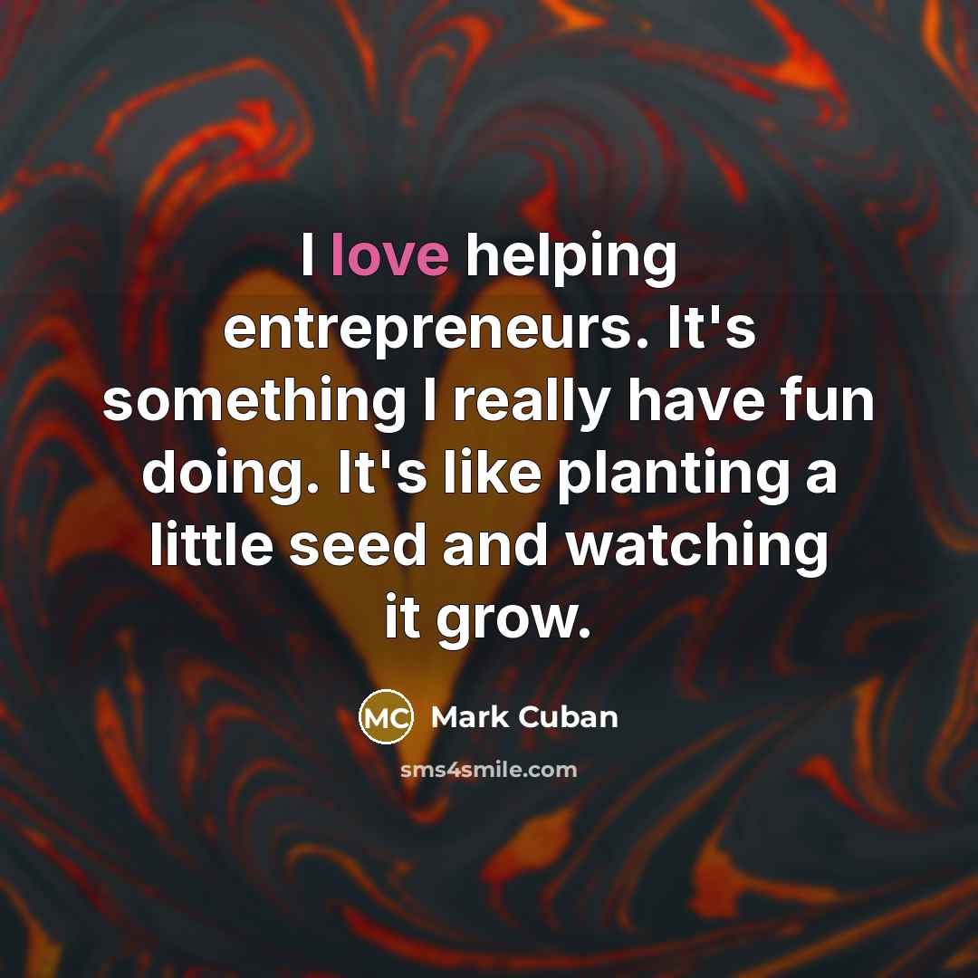 “I love helping entrepreneurs. It's something I really have fun…” quote by Mark Cuban