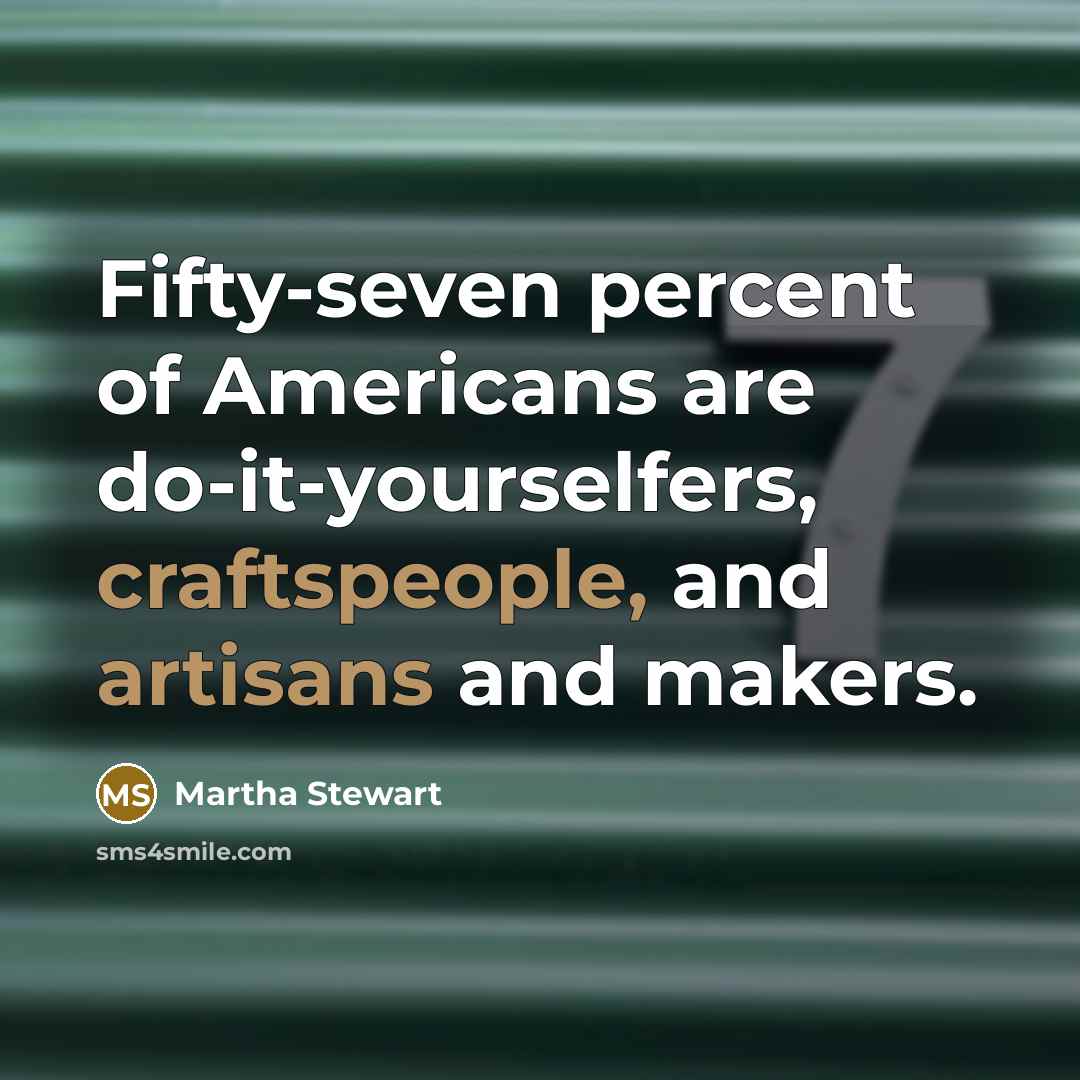 “Fifty-seven percent of Americans are do-it-yourselfers, craftspeople, and artisans and…” quote by Martha Stewart