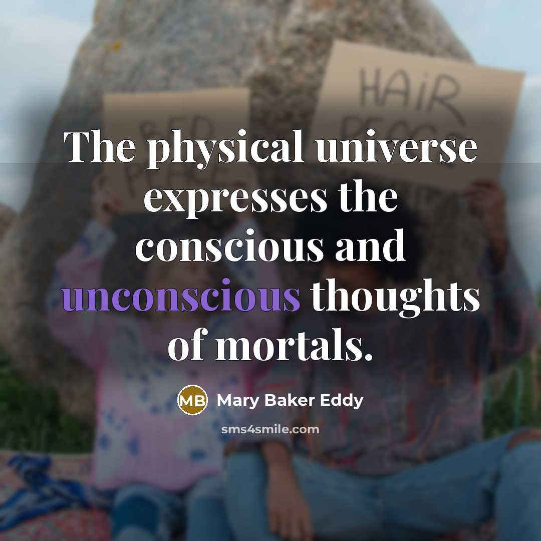 “The physical universe expresses the conscious and unconscious thoughts of…” quote by Mary Baker Eddy