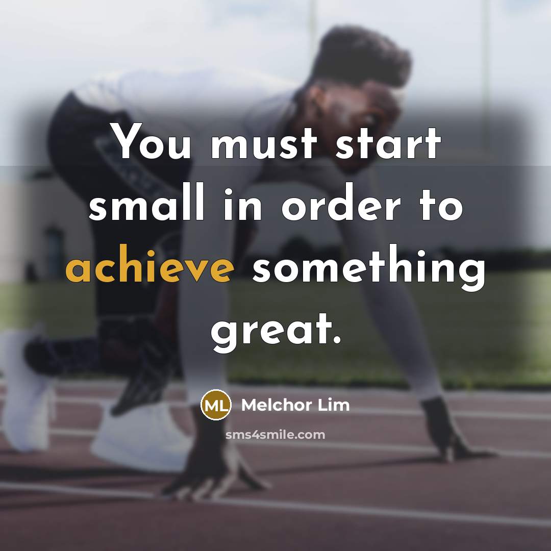 “You must start small in order to achieve something great.…” quote by Melchor Lim