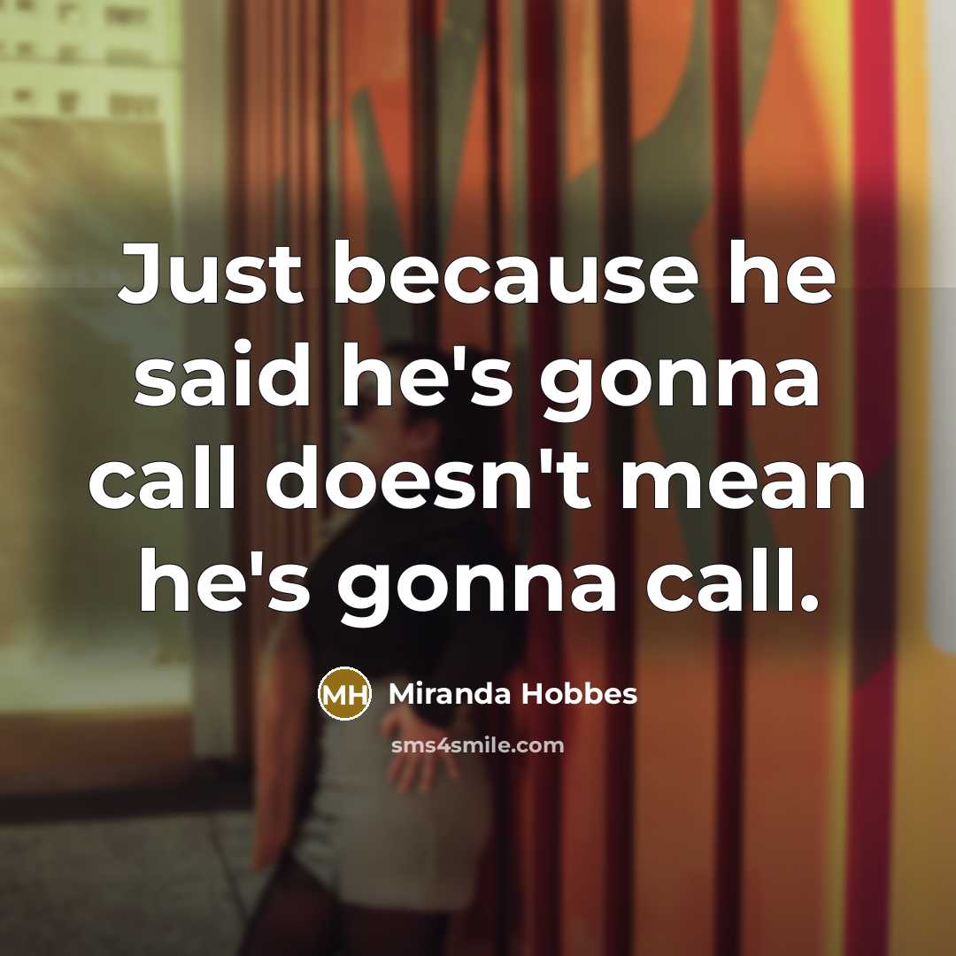 “Just because he said he's gonna call doesn't mean he's…” quote by Miranda Hobbes