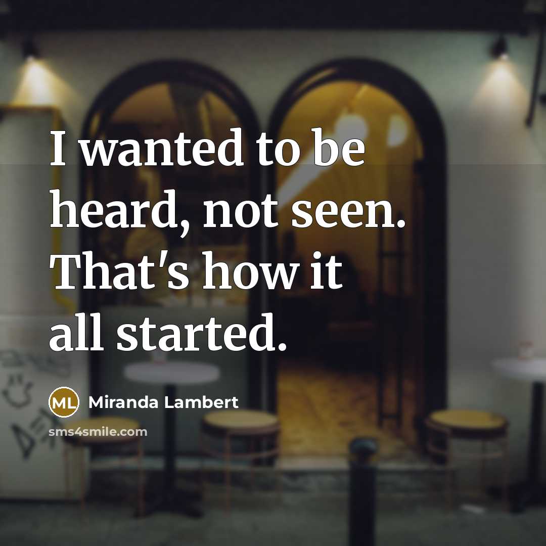 “I wanted to be heard, not seen. That's how it…” quote by Miranda Lambert