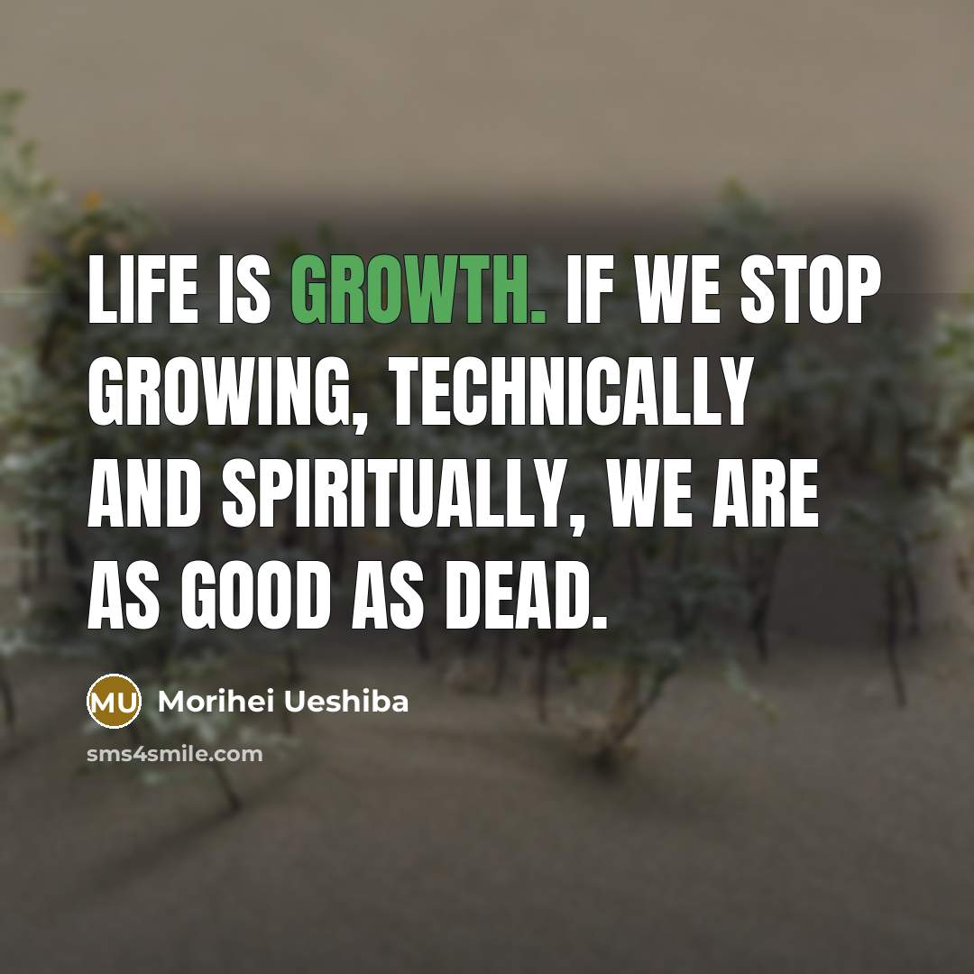“Life is growth. If we stop growing, technically and spiritually,…” quote by Morihei Ueshiba