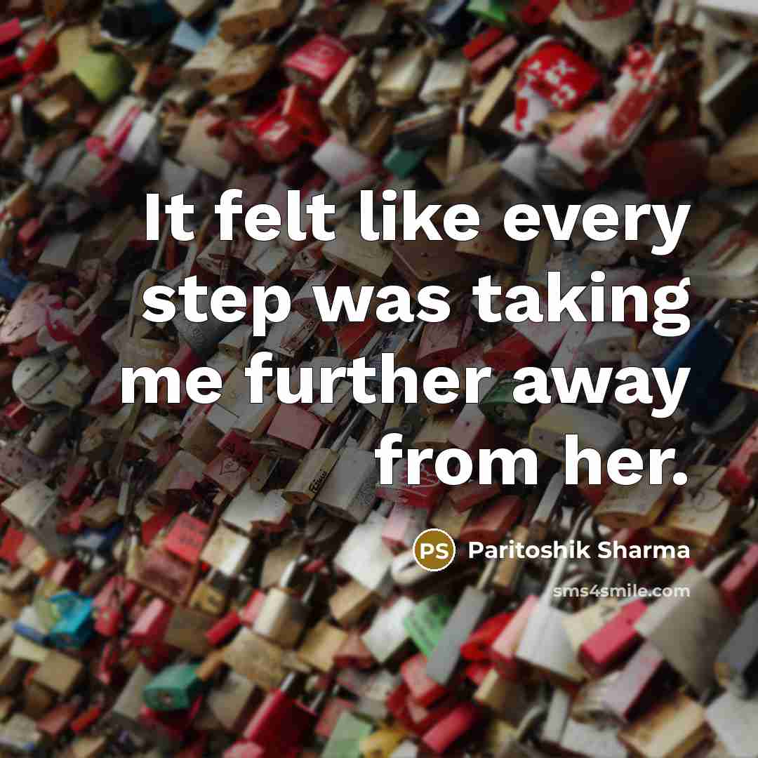 “It felt like every step was taking me further away from her.” quote by Paritoshik Sharma