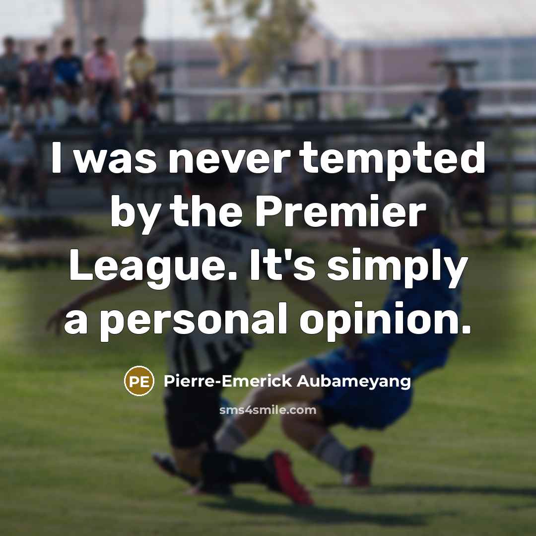 “I was never tempted by the Premier League. It's simply…” quote by Pierre-Emerick Aubameyang