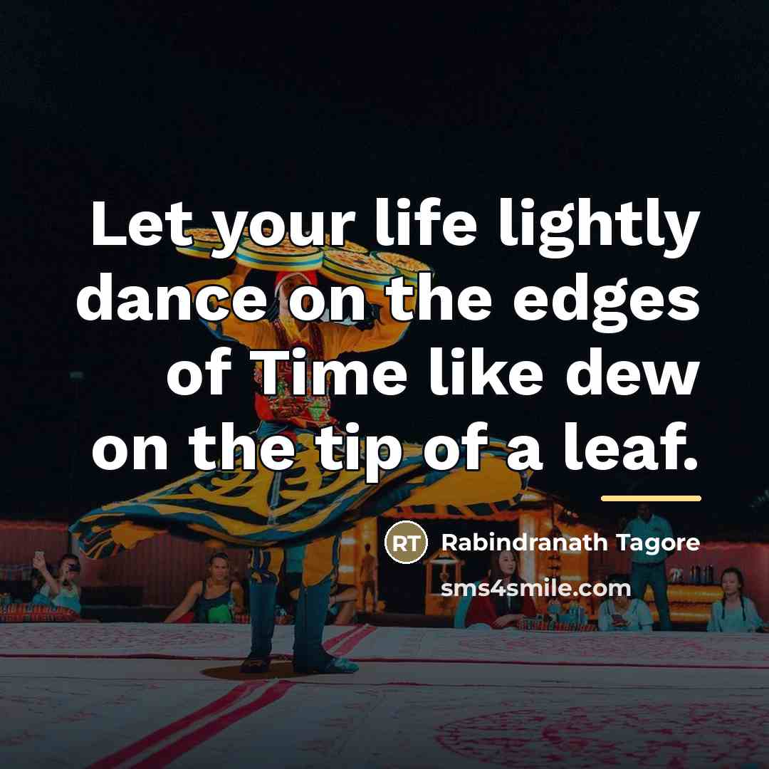 “Let your life lightly dance on the edges of Time…” quote by Rabindranath Tagore