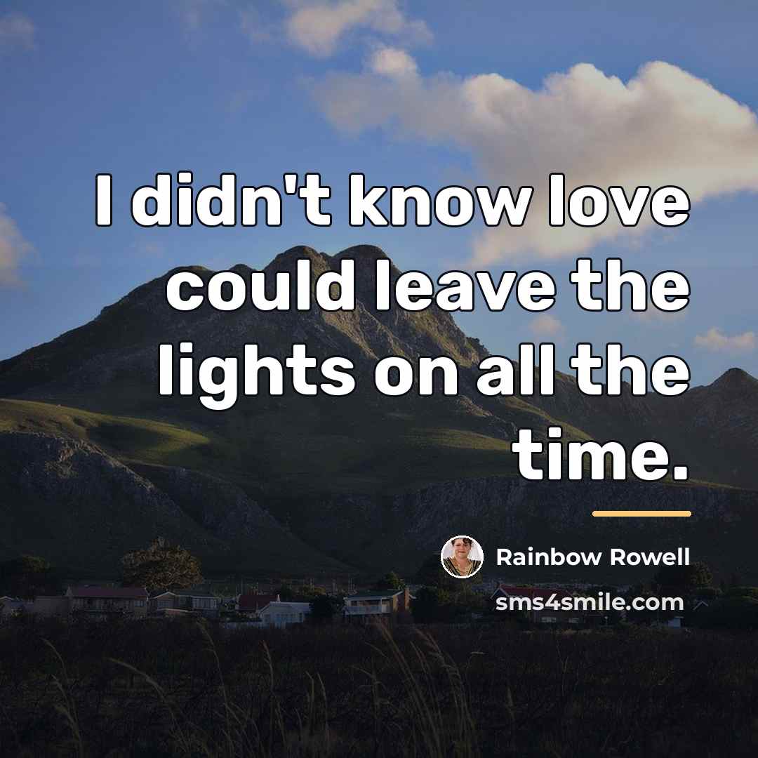 “I didn't know love could leave the lights on all…” quote by Rainbow Rowell