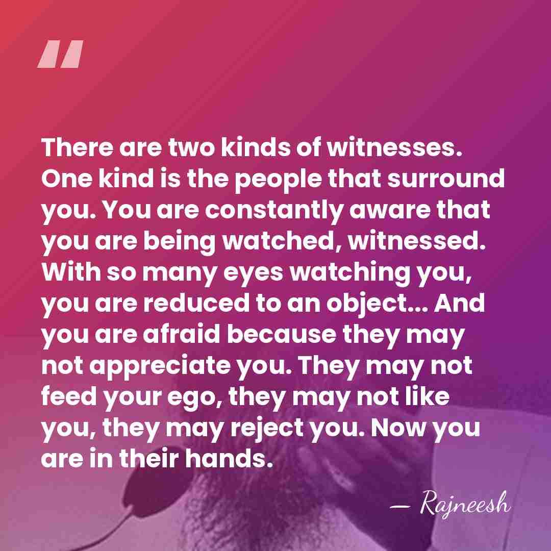 There are two kinds of witnesses. One kind is the people that&hellip; - Rajneesh