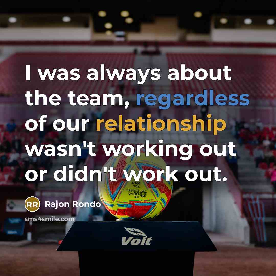 “I was always about the team, regardless of our relationship wasn't working out or didn't work out.” quote by Rajon Rondo