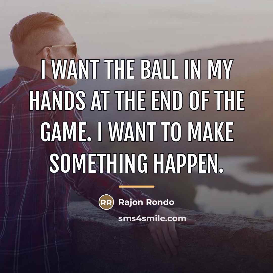 “I want the ball in my hands at the end…” quote by Rajon Rondo