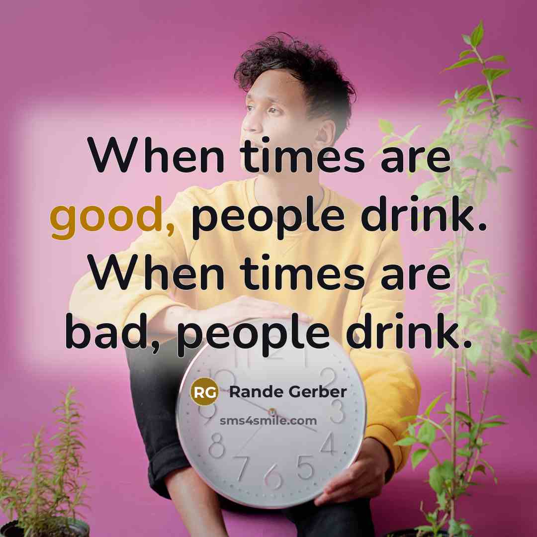 “When times are good, people drink. When times are bad,…” quote by Rande Gerber