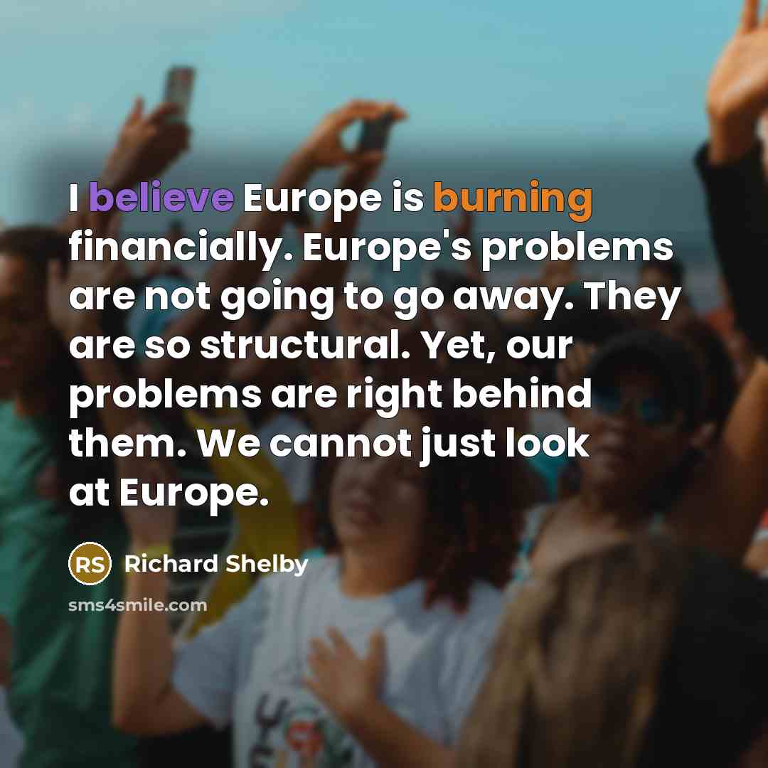 “I believe Europe is burning financially. Europe's problems are not…” quote by Richard Shelby