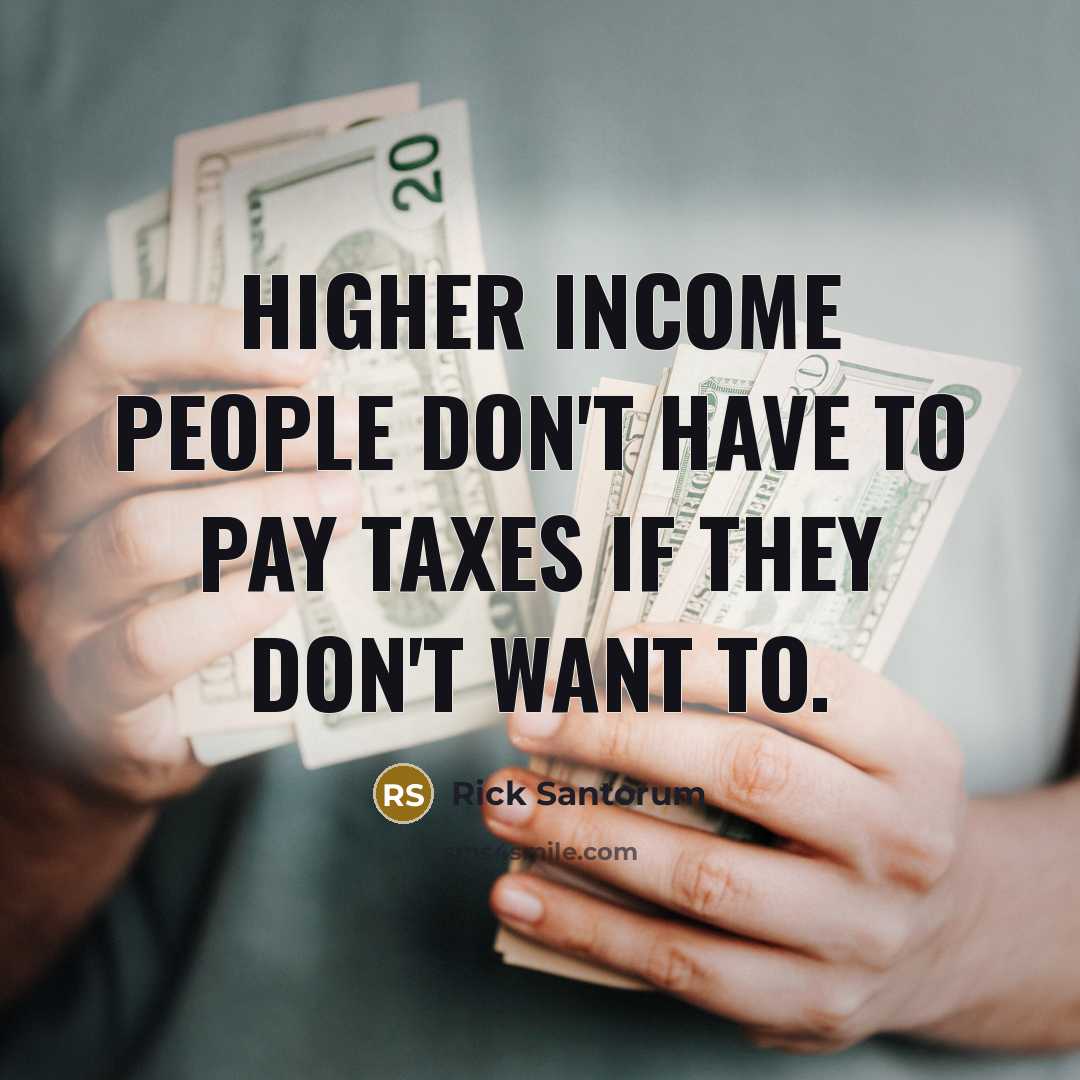 “Higher income people don't have to pay taxes if they…” quote by Rick Santorum