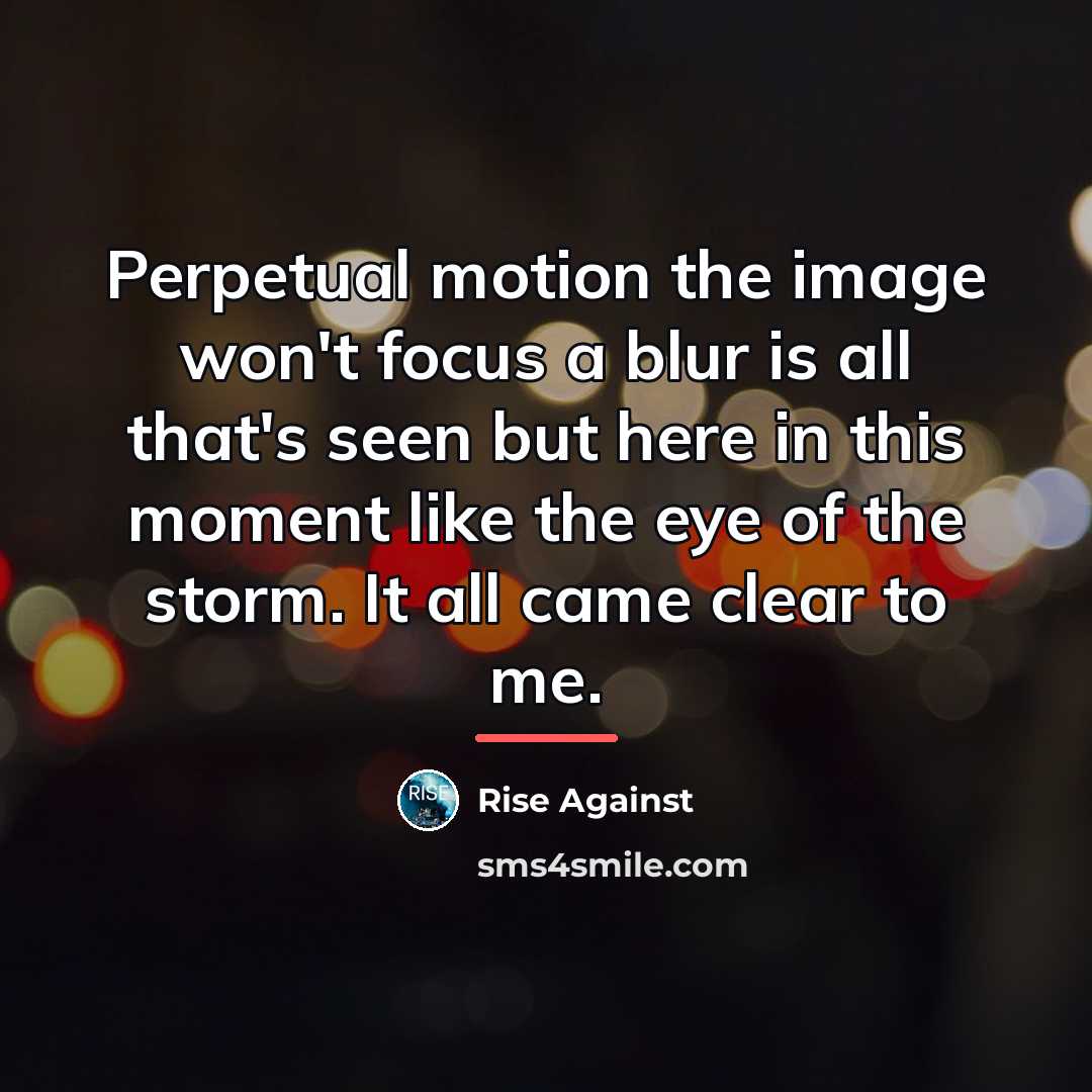 “Perpetual motion the image won't focus a blur is all…” quote by Rise Against